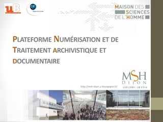 PLATEFORME NUMÉRISATION ET DE 
TRAITEMENT ARCHIVISTIQUE ET 
DOCUMENTAIRE 
http://msh-dijon.u-bourgogne.fr/ 
 
