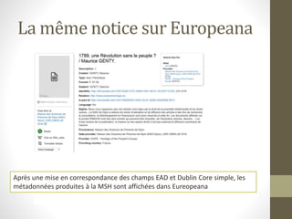 La même notice sur Europeana 
Après une mise en correspondance des champs EAD et Dublin Core simple, les 
métadonnées produites à la MSH sont affichées dans Eureopeana 
 