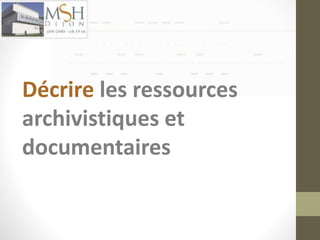 Décrire les ressources 
archivistiques et 
documentaires 
 