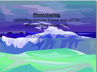 Photosharing
Uploading pictures is easy and can be
done anytime anywhere.
http://www.flickr.com/photos/organize/