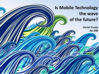 Is Mobile Technology
                                 the wave
          Mobile Technologyof the future?
    is it the next big wave of                                 Christi Trucks
                                                                     AIL 690
            technology?
http://www.polleverywhere.com/multiple_choice_polls/LTE1Njk5
                         NTY5NDg
 