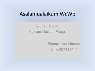 Asalamualaikum Wr.Wb
Qur’an Hadist
Hukum Bacaan Waqaf
Nama:Fina khusna
Nim:2021112024
 