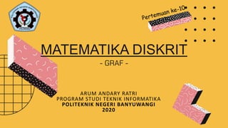 MATEMATIKA DISKRIT
- GRAF -
ARUM ANDARY RATRI
PROGRAM STUDI TEKNIK INFORMATIKA
POLITEKNIK NEGERI BANYUWANGI
2020
 