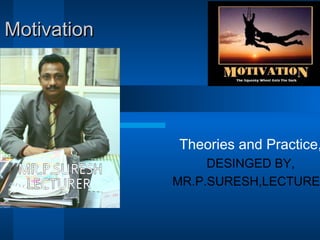 MotivationMotivation
Theories and Practice,
DESINGED BY,
MR.P.SURESH,LECTURER
 