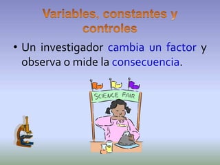 • Un investigador cambia un factor y
  observa o mide la consecuencia.
 