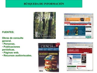 FUENTES:
Obras de consulta
general.
• Personas.
• Publicaciones
periódicas.
• Páginas web.
• Recursos audiovisuales.
BÚSQUEDA DE INFORMACIÓN
 