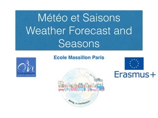 Météo et Saisons
Weather Forecast and
Seasons
Ecole Massillon Paris
 