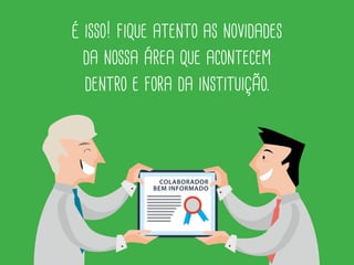 é isso aí! fique atento as novidades da
nossa área que acontecem dentro
e fora da instituição.
Fonte texto: adaptação Digitais PUC Minas.
Fonte imagens: br.freepik.com
COLABORADOR
BEM INFORMADO
 
