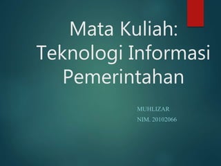 Mata Kuliah:
Teknologi Informasi
Pemerintahan
MUHLIZAR
NIM. 20102066
 