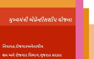 મુખ્યમંત્રી એપ્રેન્ટીસશીપ યોજના
શ્રમ અને રોજગાર વિભાગ,ગુજરાત સરકાર
વનયામક,રોજગારઅનેતાલીમ
 