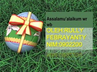 Assalamu’alaikum wr
wb
OLEH:RULLY
FEBRAYANTY
NIM:0902200
 