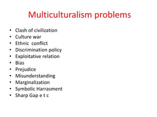 Multiculturalism problems
• Clash of civilization
• Culture war
• Ethnic conflict
• Discrimination policy
• Exploitative r...