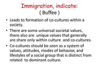 Immigration, indicate:
( Buffee )
• Leads to formation of co-cultures within a
society.
• There are some universal societa...