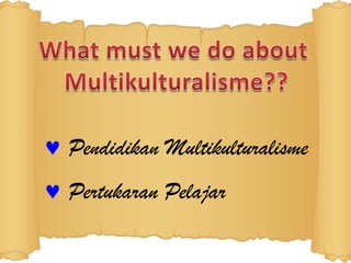 Pendidikan Multikulturalisme
Pertukaran Pelajar
 