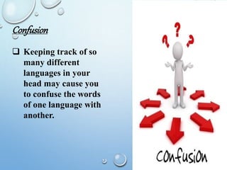 Confusion
 Keeping track of so
many different
languages in your
head may cause you
to confuse the words
of one language with
another.
 