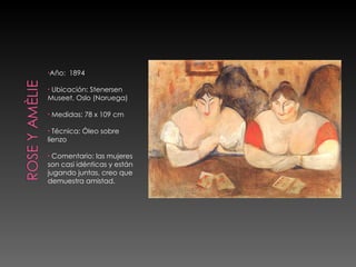 Año:  1894 Ubicación: Stenersen Museet, Oslo (Noruega) Medidas: 78 x 109 cm  Técnica: Óleo sobre lienzo Comentario: las mujeres son casi idénticas y están jugando juntas, creo que demuestra amistad. 