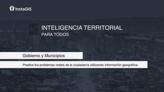 INTELIGENCIA TERRITORIAL
PARA TODOS
Gobierno y Municipios
Predice los problemas reales de la ciudadanía utilizando información geográﬁca.
 