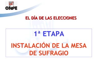 EL DÍA DE LAS ELECCIONES



       1ª ETAPA
INSTALACIÓN DE LA MESA
     DE SUFRAGIO
 