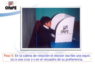Paso 5: En la cabina de votación el elector escribe una equis
    (x) o una cruz (+) en el recuadro de su preferencia.
 