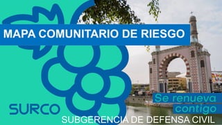MAPA COMUNITARIO DE RIESGO
SUBGERENCIA DE DEFENSA CIVIL
 