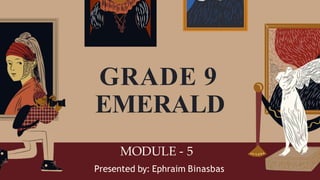 MODULE - 5
Presented by: Ephraim Binasbas
GRADE 9
EMERALD
 