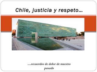 …recuerdos de dolor de nuestro
pasado
Chile, justicia y respeto…
 