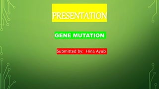 PRESENTATION
GENE MUTATION
Submitted by: Hina Ayub
 
