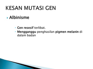    Albinisme

       Gen resesif terlibat.
       Mengganggu penghasilan pigmen melanin di
        dalam badan
 