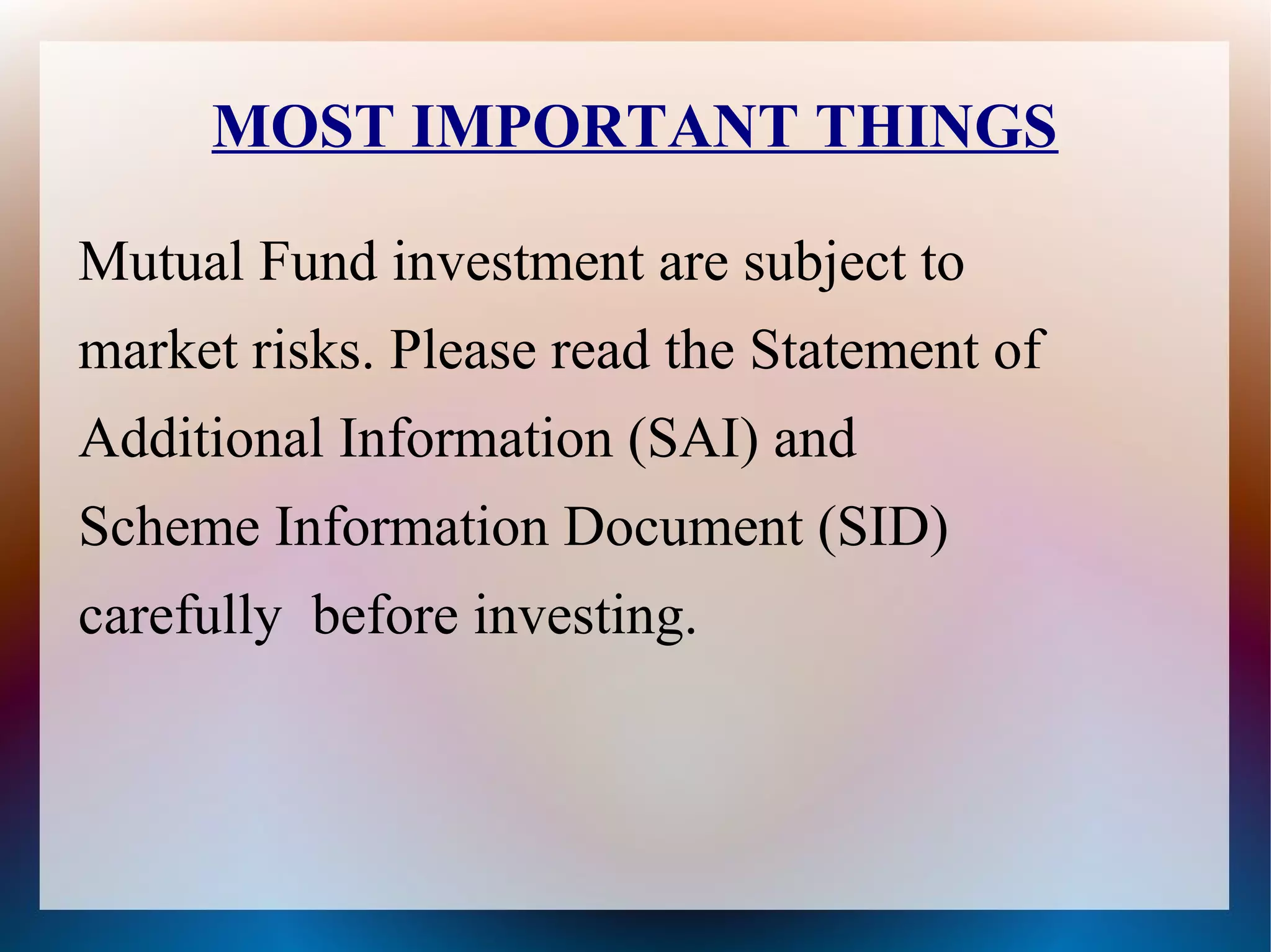 MOST IMPORTANT THINGS 
Mutual Fund investment are subject to 
market risks. Please read the Statement of 
Additional Information (SAI) and 
Scheme Information Document (SID) 
carefully before investing. 
 