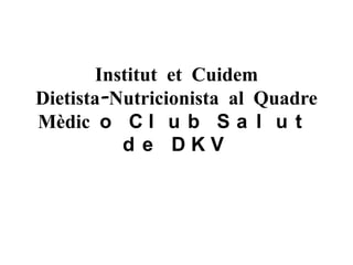 Institut et Cuidem
Dietista-Nutricionista al Quadre
Mèdic o C l u b S a l u t
d e DKV

 