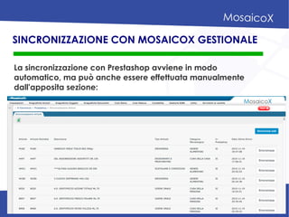 SINCRONIZZAZIONE CON MOSAICOX GESTIONALE
La sincronizzazione con Prestashop avviene in modo
automatico, ma può anche essere effettuata manualmente
dall'apposita sezione:
 