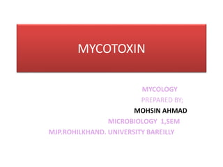 MYCOTOXIN
MYCOLOGY
PREPARED BY;
MOHSIN AHMAD
MICROBIOLOGY 1,SEM
MJP.ROHILKHAND. UNIVERSITY BAREILLY
 