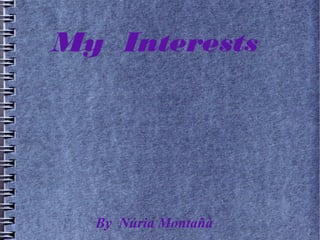 My Interests




  By Núria Montañà
 