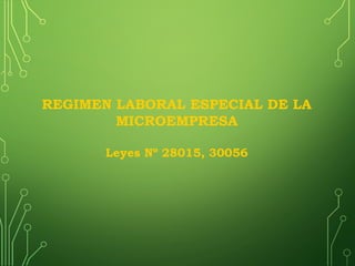 REGIMEN LABORAL ESPECIAL DE LA
MICROEMPRESA
Leyes Nº 28015, 30056
 