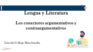 Lengua y Literatura
Los conectores argumentativos y
contraargumentativos
Lincoln College Huechuraba
 