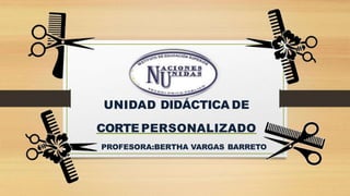 UNIDAD DIDÁCTICA DE
CORTE PERSONALIZADO
PROFESORA:BERTHA VARGAS BARRETO
 