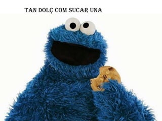 Tan dolç com sucar una
galeta...................

 
