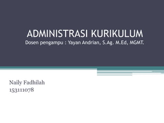 ADMINISTRASI KURIKULUM
Dosen pengampu : Yayan Andrian, S.Ag. M.Ed, MGMT.
Naily Fadhilah
153111078
 