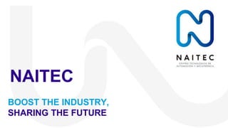 BOOST THE INDUSTRY,
SHARING THE FUTURE
NAITEC
 