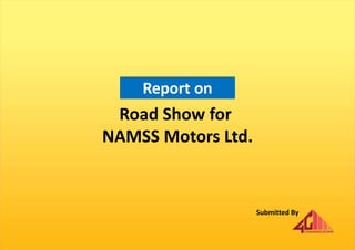 Road Show for
NAMSS Motors Ltd.
Report on
Submitted By
 