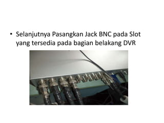 • Selanjutnya Pasangkan Jack BNC pada Slot
yang tersedia pada bagian belakang DVR
 