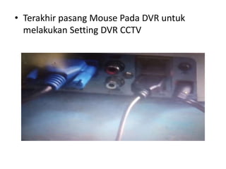 • Terakhir pasang Mouse Pada DVR untuk
melakukan Setting DVR CCTV
 