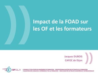 Impact de la FOAD sur
les OF et les formateurs
Jacques DUBOIS
CAFOC de Dijon
 