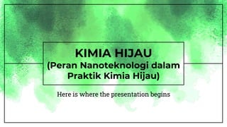 KIMIA HIJAU
(Peran Nanoteknologi dalam
Praktik Kimia Hijau)
Here is where the presentation begins
 