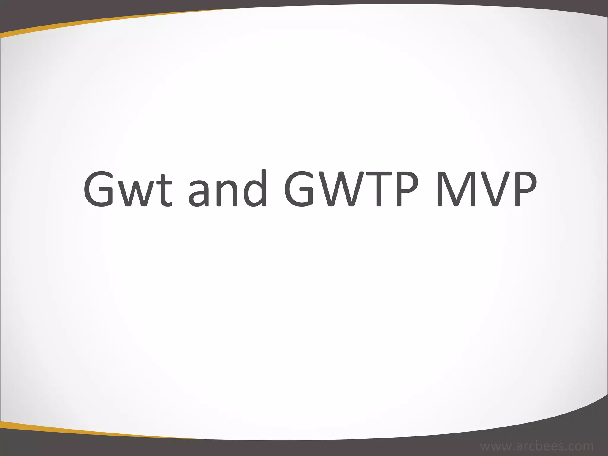 Gwt and GWTP MVP www.arcbees.com 