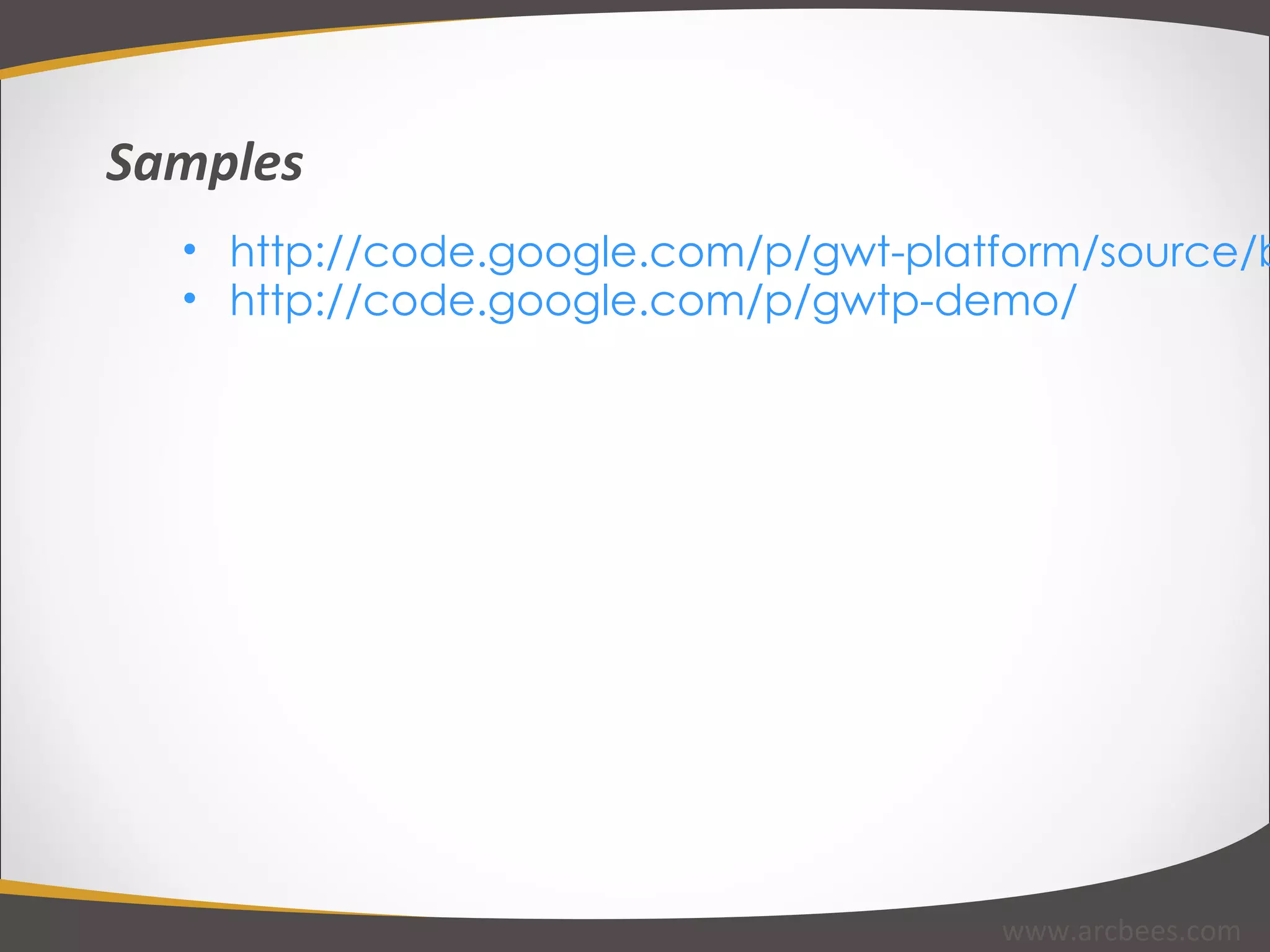 http://code.google.com/p/gwt-platform/source/browse/#hg%2Fgwtp-samples http://code.google.com/p/gwtp-demo/ Samples www.arcbees.com 