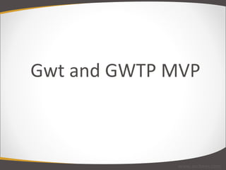 Gwt and GWTP MVP www.arcbees.com 