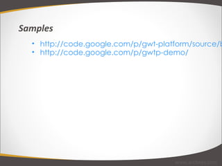http://code.google.com/p/gwt-platform/source/browse/#hg%2Fgwtp-samples http://code.google.com/p/gwtp-demo/ Samples www.arcbees.com 