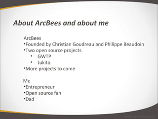 About ArcBees and about me ArcBees Founded by Christian Goudreau and Philippe Beaudoin Two open source projects GWTP Jukito More projects to come Me Entrepreneur Open source fan Dad www.arcbees.com 
