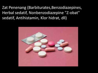 Zat Penenang (Barbiturates,Benzodiazepines,
Herbal sedatif, Nonbenzodiazepine "Z-obat"
sedatif, Antihistamin, Klor hidrat, dll)
 